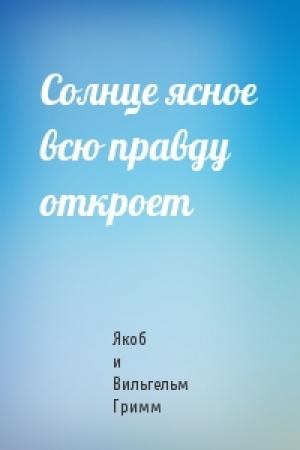 Обложка книги «Солнце ясное всю правду откроет» — Якоб и Вильгельм Гримм