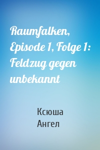 Raumfalken, Episode 1, Folge 1: Feldzug gegen unbekannt