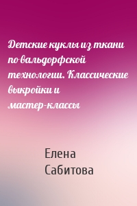 Детские куклы из ткани по вальдорфской технологии. Классические выкройки и мастер-классы