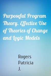 Purposeful Program Theory. Effective Use of Theories of Change and Logic Models