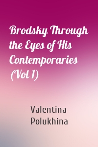 Brodsky Through the Eyes of His Contemporaries (Vol 1)
