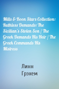 Mills & Boon Stars Collection: Ruthless Demands: The Sicilian’s Stolen Son / The Greek Demands His Heir / The Greek Commands His Mistress