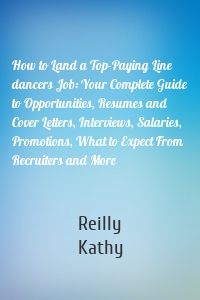 How to Land a Top-Paying Line dancers Job: Your Complete Guide to Opportunities, Resumes and Cover Letters, Interviews, Salaries, Promotions, What to Expect From Recruiters and More