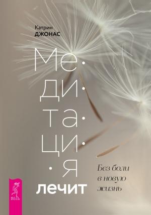 Обложка книги «Медитация лечит. Без боли в новую жизнь» — Катрин Джонас
