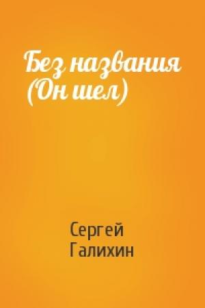 Обложка книги «Без названия (Он шел)» — Сергей Галихин