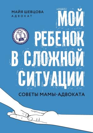 Обложка книги «Мой ребенок в сложной ситуации. Советы мамы-адвоката» — Майя Шевцова