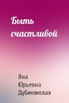 Яна Дубинянская - Быть счастливой