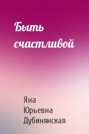 Обложка книги «Быть счастливой» — Яна Дубинянская