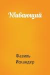 Фазиль Искандер - Убивающий