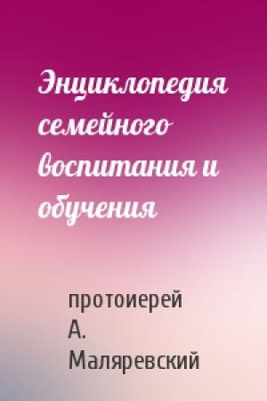Обложка книги «Энциклопедия семейного воспитания и обучения» — протоиерей А. Маляревский