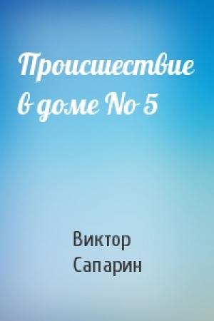 Обложка книги «Происшествие в доме No 5» — Виктор Сапарин