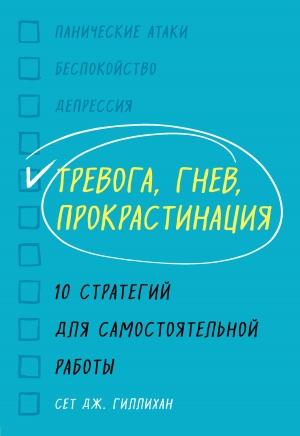 Обложка книги «Тревога, гнев, прокрастинация. 10 стратегий для самостоятельной работы» — Сет Гиллихан