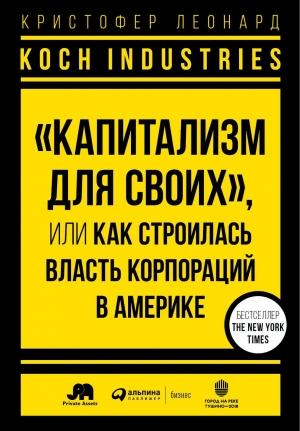 Обложка книги «Koch Industries. «Капитализм для своих», или Как строилась власть корпораций в Америке» — Кристофер Леонард