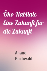 Öko-Habitate – Eine Zukunft für die Zukunft