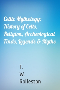 Celtic Mythology: History of Celts, Religion, Archeological Finds, Legends & Myths