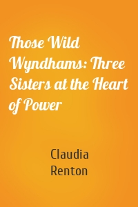 Those Wild Wyndhams: Three Sisters at the Heart of Power