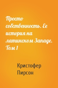 Просто собственность. Ее история на латинском Западе. Том 1