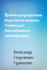 Правовое регулирование бюджетного процесса. Учебник для бакалавриата и магистратуры