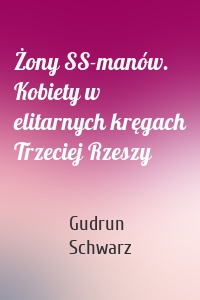 Żony SS-manów. Kobiety w elitarnych kręgach Trzeciej Rzeszy