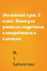 Английский язык. 6 класс. Книга для учителя с поурочным планированием и ключами