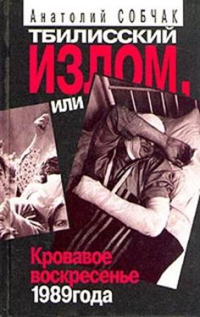 Обложка книги «Тбилисский Излом, или Кровавое Воскресенье 1989 года» — Анатолий Собчак