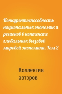 Конкурентоспособность национальных экономик и регионов в контексте глобальных вызовов мировой экономики. Том 2