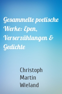 Gesammelte poetische Werke: Epen, Verserzählungen & Gedichte