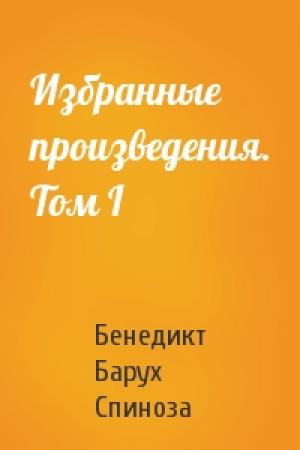 Обложка книги «Избранные произведения. Том I» — Бенедикт Барух Спиноза