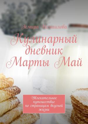 Обложка книги «Кулинарный дневник Марты Май. Увлекательное путешествие по страницам вкусной жизни» — Эсмира Исмаилова