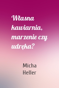 Własna kawiarnia, marzenie czy udręka?