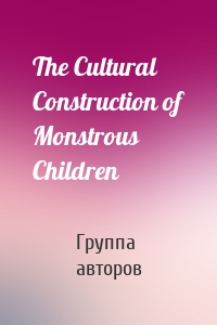 The Cultural Construction of Monstrous Children