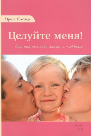 Обложка книги «Целуйте меня! Как воспитывать детей с любовью» — Карлос Гонсалес