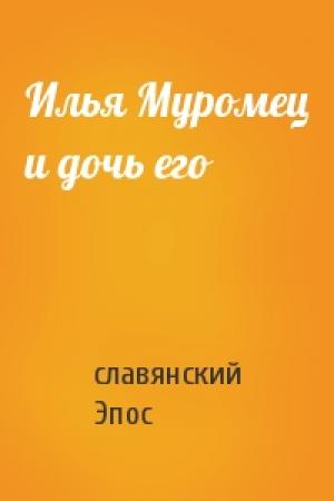 Обложка книги «Илья Муромец и дочь его» — славянский Эпос
