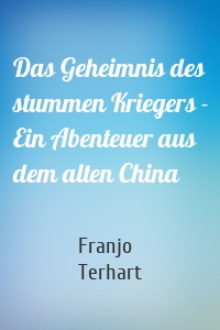 Das Geheimnis des stummen Kriegers - Ein Abenteuer aus dem alten China