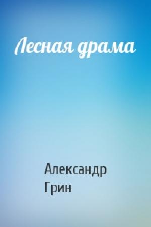 Обложка книги «Лесная драма» — Александр Грин