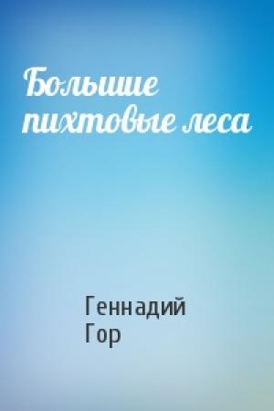 Обложка книги «Большие пихтовые леса» — Геннадий Гор