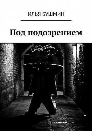 Обложка книги «Под подозрением» — Илья Бушмин