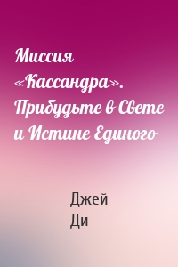 Миссия «Кассандра». Прибудьте в Свете и Истине Единого