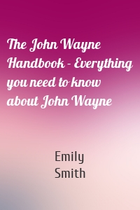 The John Wayne Handbook - Everything you need to know about John Wayne