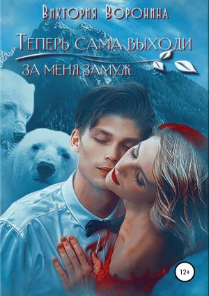 Обложка книги «Теперь сама выходи за меня замуж» — Виктория Воронина
