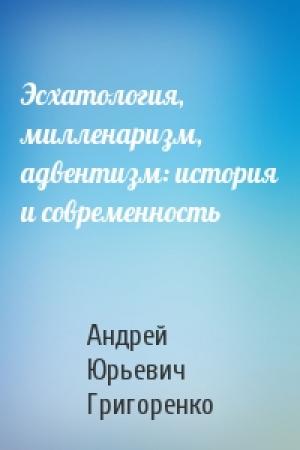 Обложка книги «Эсхатология, милленаризм, адвентизм: история и современность» — Андрей Юрьевич Григоренко