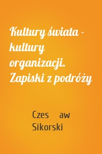 Kultury świata - kultury organizacji. Zapiski z podróży