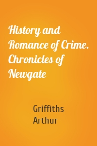 History and Romance of Crime. Chronicles of Newgate
