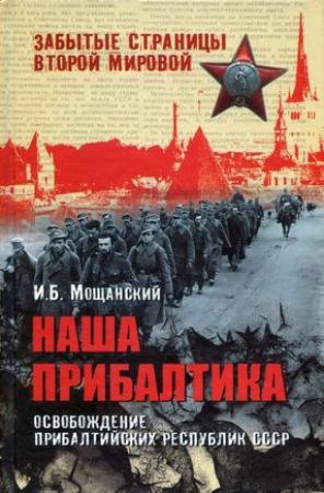 Обложка книги «Наша Прибалтика. Освобождение прибалтийских республик СССР» — Илья Мощанский