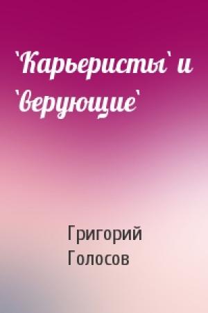 Обложка книги «`Карьеристы` и `верующие`» — Григорий Васильевич Голосов