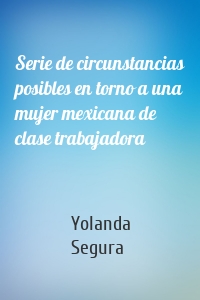 Serie de circunstancias posibles en torno a una mujer mexicana de clase trabajadora