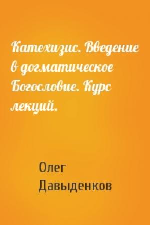 Обложка книги «Катехизис. Введение в догматическое Богословие. Курс лекций.» — Олег Давыденков