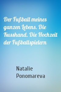 Der Fußball meines ganzen Lebens. Die Kusshand. Die Hochzeit der Fußballspielern