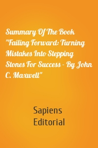 Summary Of The Book "Failing Forward: Turning Mistakes Into Stepping Stones For Success - By John C. Maxwell"