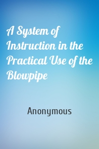 A System of Instruction in the Practical Use of the Blowpipe